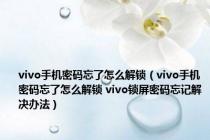 vivo手机密码忘了怎么解锁（vivo手机密码忘了怎么解锁 vivo锁屏密码忘记解决办法）