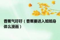 香蕉气吁吁（香蕉要进入姐姐身体么漫画）