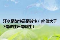汗水是酸性还是碱性（ph值大于7是酸性还是碱性）