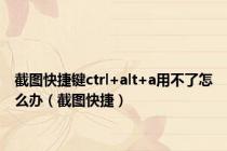 截图快捷键ctrl+alt+a用不了怎么办（截图快捷）