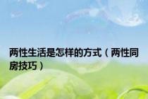 两性生活是怎样的方式（两性同房技巧）
