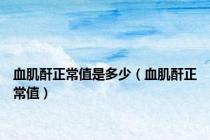 血肌酐正常值是多少（血肌酐正常值）