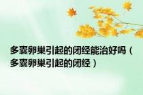 多囊卵巢引起的闭经能治好吗（多囊卵巢引起的闭经）