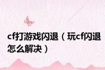 cf打游戏闪退（玩cf闪退怎么解决）