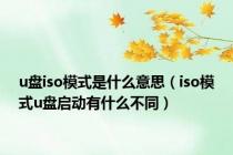 u盘iso模式是什么意思（iso模式u盘启动有什么不同）