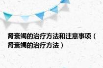 肾衰竭的治疗方法和注意事项（肾衰竭的治疗方法）