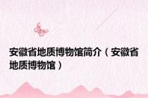 安徽省地质博物馆简介（安徽省地质博物馆）