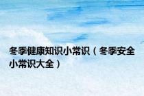 冬季健康知识小常识（冬季安全小常识大全）