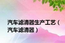 汽车滤清器生产工艺（汽车滤清器）