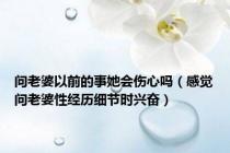 问老婆以前的事她会伤心吗（感觉问老婆性经历细节时兴奋）