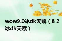 wow9.0冰dk天赋（8 2冰dk天赋）