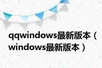 qqwindows最新版本（windows最新版本）