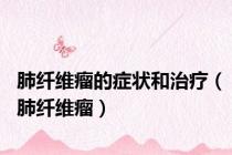肺纤维瘤的症状和治疗（肺纤维瘤）