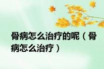 骨病怎么治疗的呢（骨病怎么治疗）