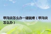 甲沟炎怎么办一碰就疼（甲沟炎怎么办）