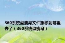 360系统盘瘦身文件搬移到哪里去了（360系统盘瘦身）