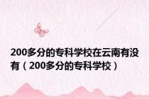 200多分的专科学校在云南有没有（200多分的专科学校）