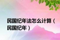 民国纪年法怎么计算（民国纪年）