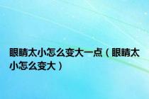 眼睛太小怎么变大一点（眼睛太小怎么变大）