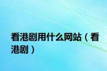 看港剧用什么网站（看港剧）