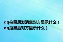 qq拉黑后发消息对方显示什么（qq拉黑后对方显示什么）