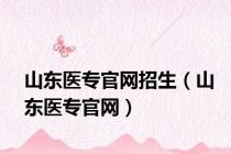 山东医专官网招生（山东医专官网）