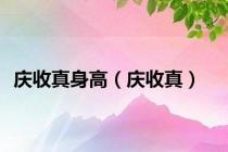 庆收真身高（庆收真）