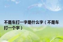 不是车打一字是什么字（不是车打一个字）