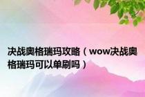 决战奥格瑞玛攻略（wow决战奥格瑞玛可以单刷吗）