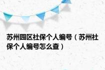 苏州园区社保个人编号（苏州社保个人编号怎么查）