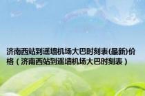 济南西站到遥墙机场大巴时刻表(最新)价格（济南西站到遥墙机场大巴时刻表）