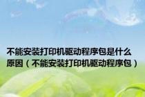 不能安装打印机驱动程序包是什么原因（不能安装打印机驱动程序包）