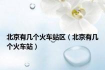 北京有几个火车站区（北京有几个火车站）