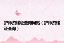 护师资格证查询网站（护师资格证查询）