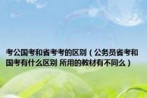 考公国考和省考考的区别（公务员省考和国考有什么区别 所用的教材有不同么）