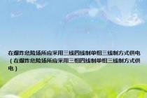 在爆炸危险场所应采用三线四线制单相三线制方式供电（在爆炸危险场所应采用三相四线制单相三线制方式供电）