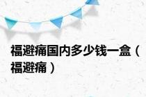 福避痛国内多少钱一盒（福避痛）