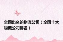 全国出名的物流公司（全国十大物流公司排名）