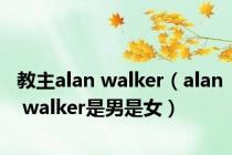 教主alan walker（alan walker是男是女）