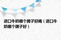 进口牛奶哪个牌子好喝（进口牛奶哪个牌子好）