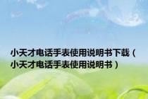 小天才电话手表使用说明书下载（小天才电话手表使用说明书）