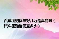 汽车团购优惠好几万是真的吗（汽车团购能便宜多少）