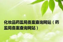 化妆品药监局备案查询网站（药监局备案查询网站）