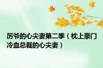 厉爷的心尖妻第二季（枕上豪门冷血总裁的心尖妻）