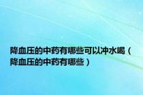 降血压的中药有哪些可以冲水喝（降血压的中药有哪些）