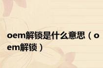 oem解锁是什么意思（oem解锁）