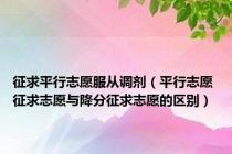 征求平行志愿服从调剂（平行志愿 征求志愿与降分征求志愿的区别）