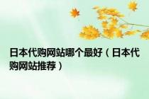 日本代购网站哪个最好（日本代购网站推荐）
