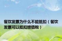 餐饮发票为什么不能抵扣（餐饮发票可以抵扣增值税）