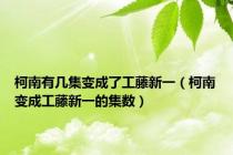 柯南有几集变成了工藤新一（柯南变成工藤新一的集数）